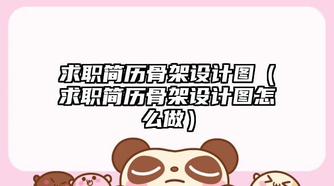 求職簡歷骨架設計圖（求職簡歷骨架設計圖怎么做）