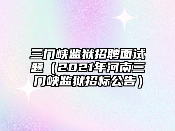 三門峽監獄招聘面試題（2021年河南三門峽監獄招標公告）