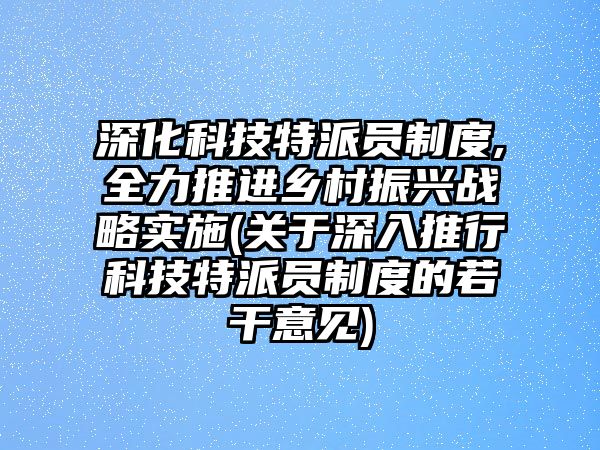 深化科技特派員制度,全力推進鄉村振興戰略實施(關于深入推行科技特派員制度的若干意見)