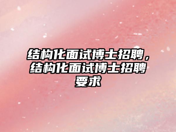 結構化面試博士招聘，結構化面試博士招聘要求