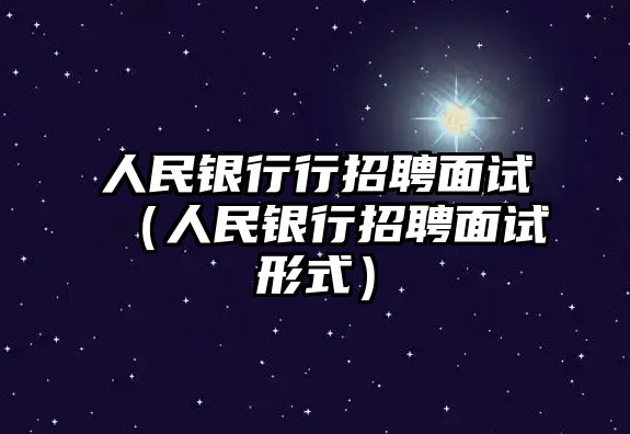 人民銀行行招聘面試（人民銀行招聘面試形式）