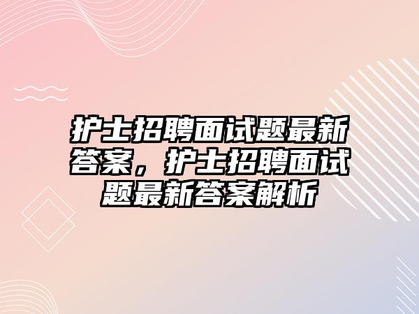 護士招聘面試題最新答案，護士招聘面試題最新答案解析