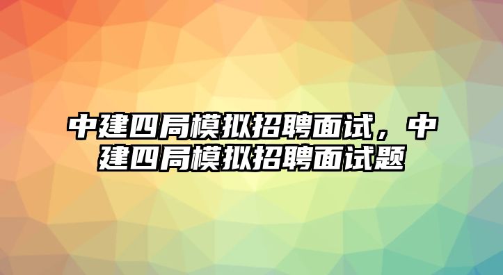 中建四局模擬招聘面試，中建四局模擬招聘面試題