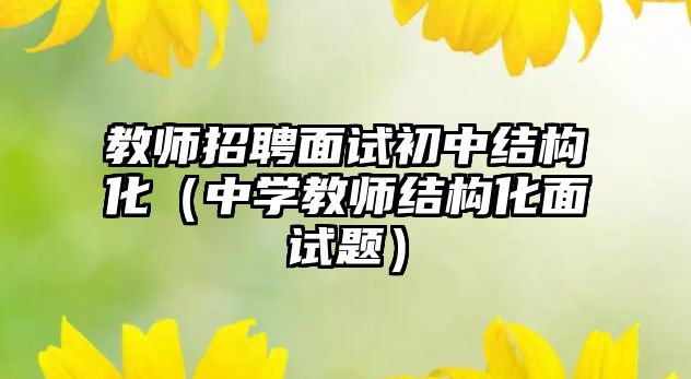 教師招聘面試初中結構化（中學教師結構化面試題）