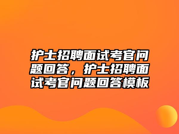 護士招聘面試考官問題回答，護士招聘面試考官問題回答模板