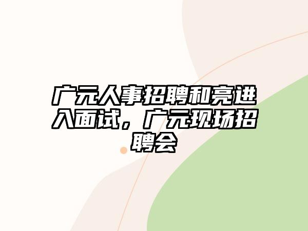 廣元人事招聘和亮進入面試，廣元現場招聘會