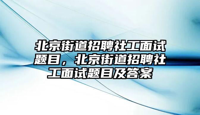 北京街道招聘社工面試題目，北京街道招聘社工面試題目及答案