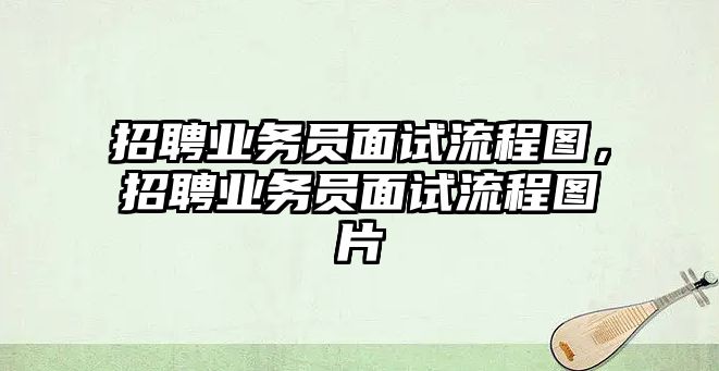 招聘業務員面試流程圖，招聘業務員面試流程圖片