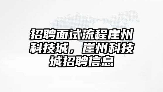 招聘面試流程崖州科技城，崖州科技城招聘信息