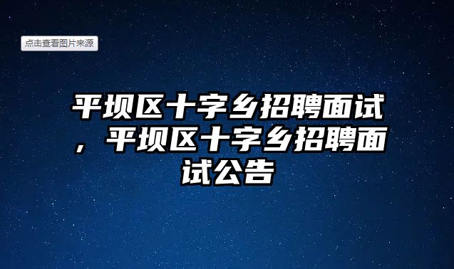 平壩區十字鄉招聘面試，平壩區十字鄉招聘面試公告