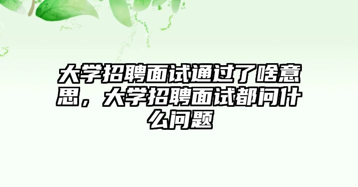 大學招聘面試通過了啥意思，大學招聘面試都問什么問題