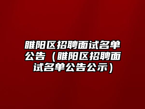 睢陽區招聘面試名單公告（睢陽區招聘面試名單公告公示）