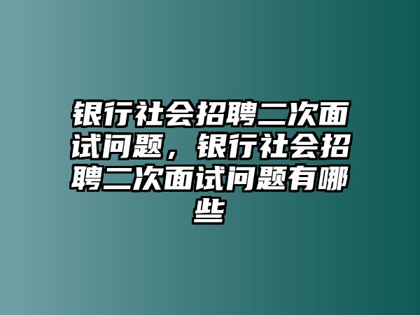 銀行社會招聘二次面試問題，銀行社會招聘二次面試問題有哪些