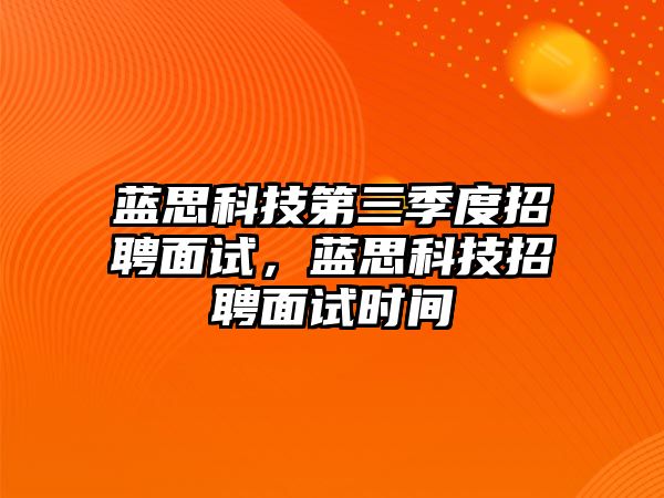 藍思科技第三季度招聘面試，藍思科技招聘面試時間