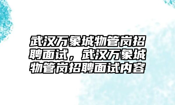 武漢萬象城物管崗招聘面試，武漢萬象城物管崗招聘面試內容