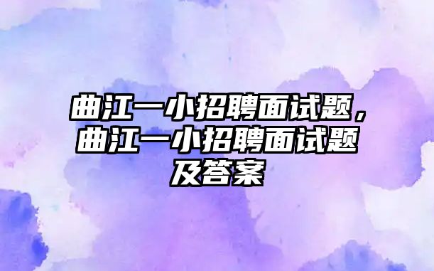 曲江一小招聘面試題，曲江一小招聘面試題及答案