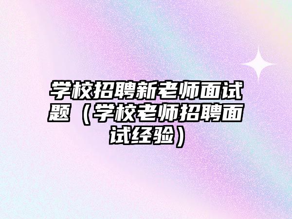 學校招聘新老師面試題（學校老師招聘面試經驗）