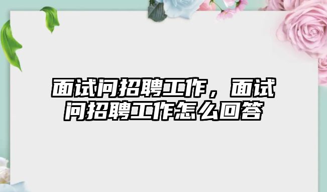 面試問招聘工作，面試問招聘工作怎么回答