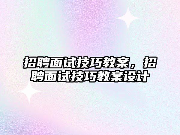 招聘面試技巧教案，招聘面試技巧教案設計