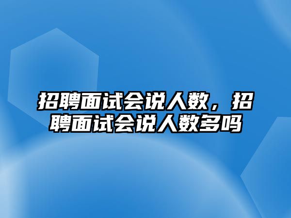 招聘面試會說人數，招聘面試會說人數多嗎