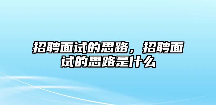 招聘面試的思路，招聘面試的思路是什么