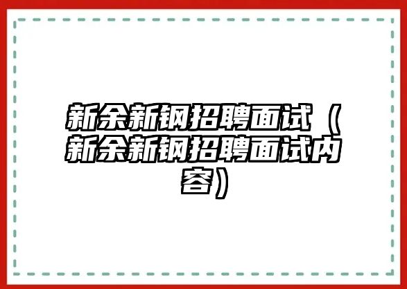 新余新鋼招聘面試（新余新鋼招聘面試內容）