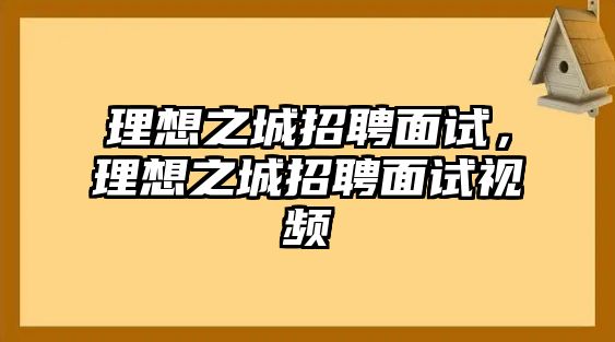 理想之城招聘面試，理想之城招聘面試視頻