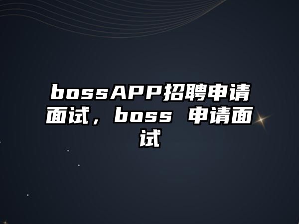 bossAPP招聘申請面試，boss 申請面試