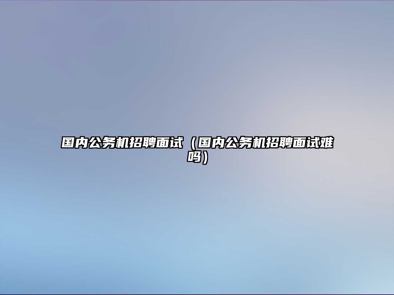 國內公務機招聘面試（國內公務機招聘面試難嗎）