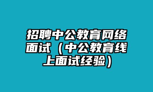 招聘中公教育網絡面試（中公教育線上面試經驗）