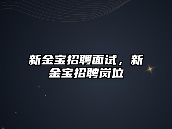 新金寶招聘面試，新金寶招聘崗位