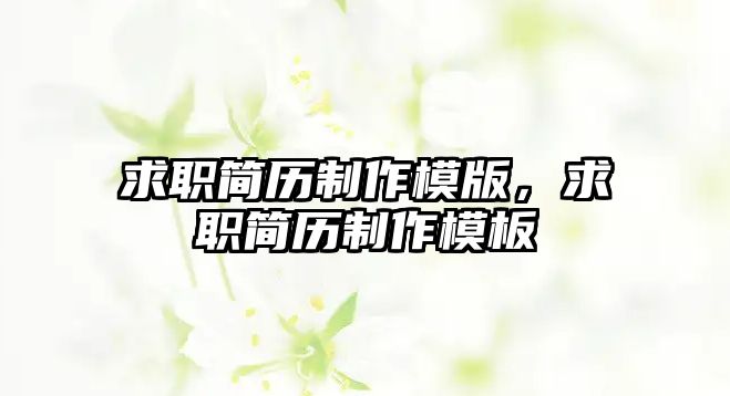 求職簡(jiǎn)歷制作模版，求職簡(jiǎn)歷制作模板