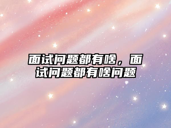 面試問題都有啥，面試問題都有啥問題