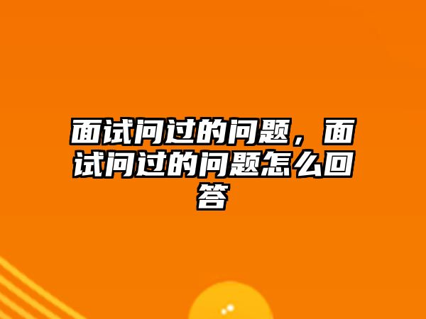 面試問過的問題，面試問過的問題怎么回答