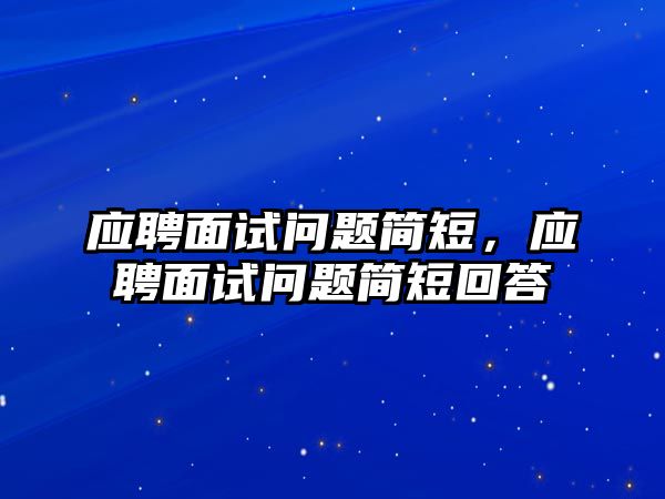 應聘面試問題簡短，應聘面試問題簡短回答