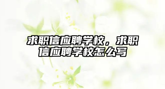 求職信應聘學校，求職信應聘學校怎么寫