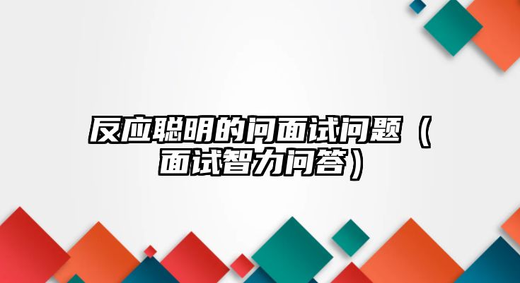 反應聰明的問面試問題（面試智力問答）