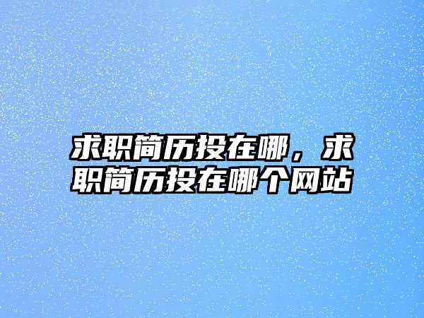 求職簡歷投在哪，求職簡歷投在哪個網站