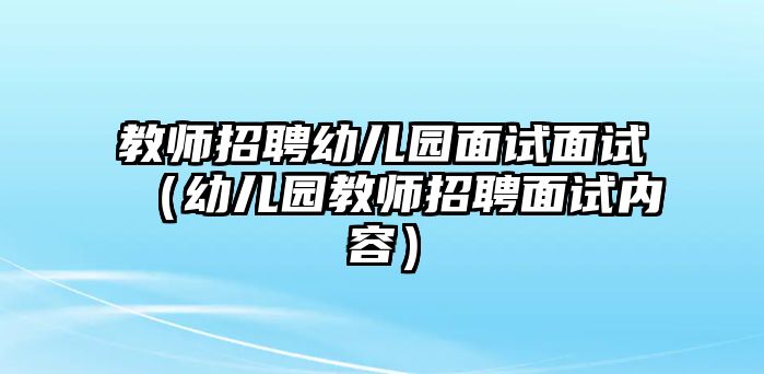 教師招聘幼兒園面試面試（幼兒園教師招聘面試內(nèi)容）