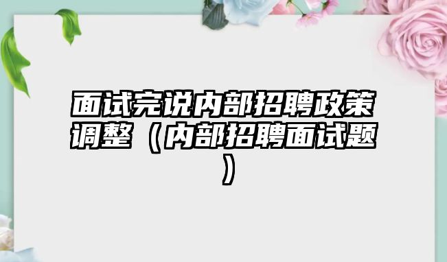 面試完說內部招聘政策調整（內部招聘面試題）