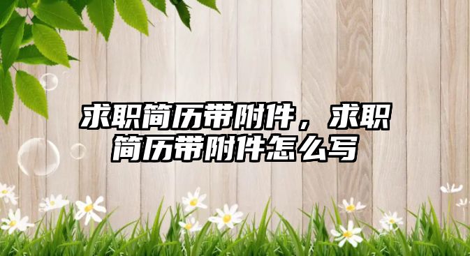 求職簡歷帶附件，求職簡歷帶附件怎么寫