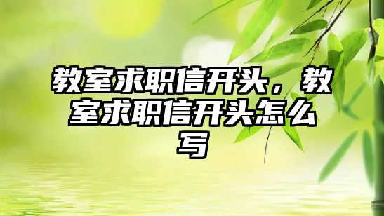 教室求職信開頭，教室求職信開頭怎么寫